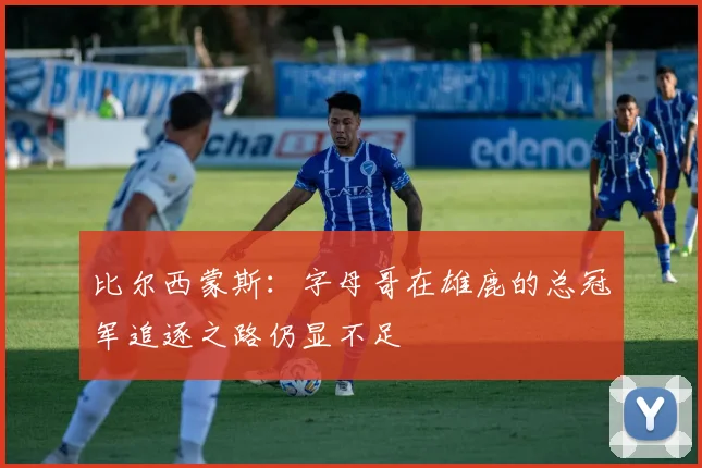 比尔西蒙斯：字母哥在雄鹿的总冠军追逐之路仍显不足