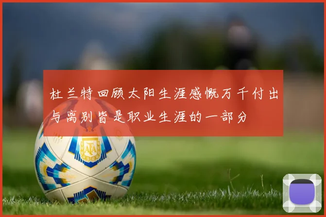 杜兰特回顾太阳生涯感慨万千付出与离别皆是职业生涯的一部分