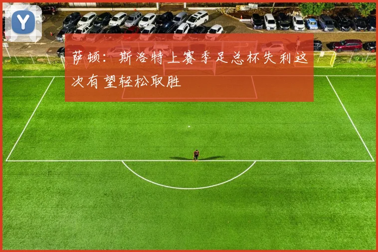 萨顿：斯洛特上赛季足总杯失利这次有望轻松取胜
