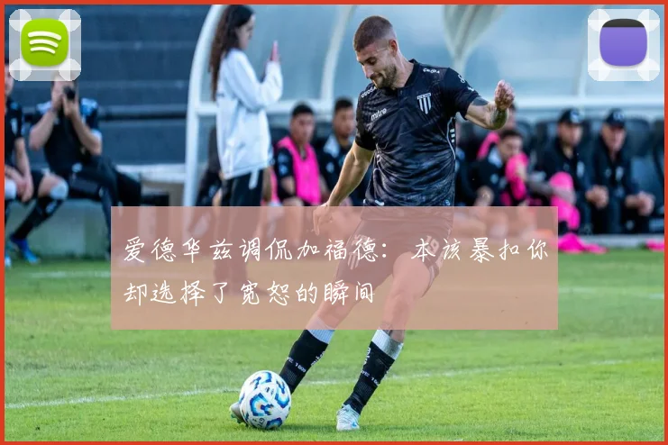 爱德华兹调侃加福德：本该暴扣你却选择了宽恕的瞬间