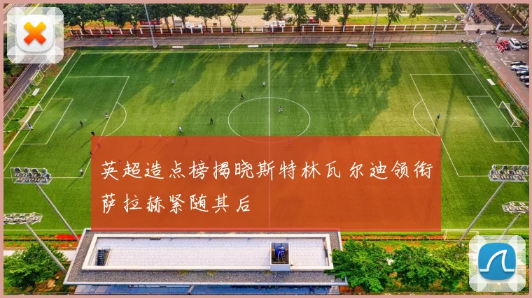 英超造点榜揭晓斯特林瓦尔迪领衔萨拉赫紧随其后