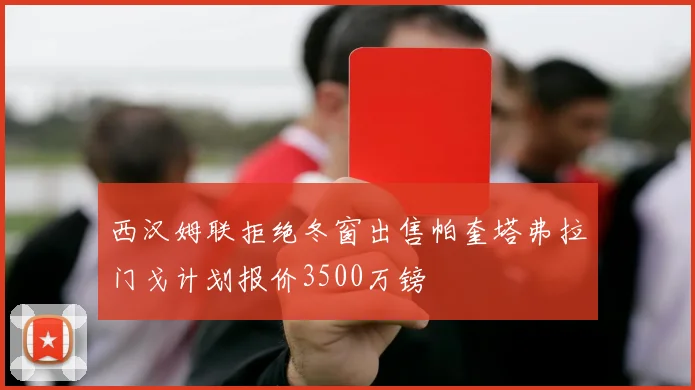 西汉姆联拒绝冬窗出售帕奎塔弗拉门戈计划报价3500万镑