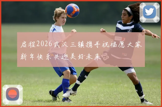 启程2026武汉三镇携手祝福愿大家新年快乐共迎美好未来