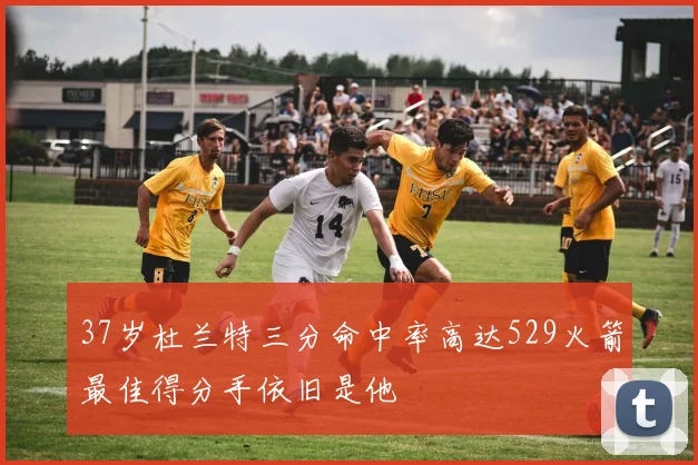 37岁杜兰特三分命中率高达529火箭最佳得分手依旧是他