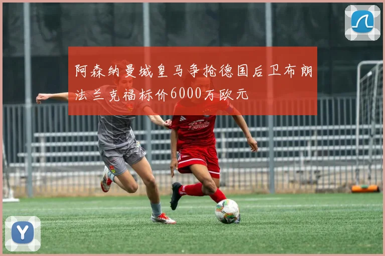 阿森纳曼城皇马争抢德国后卫布朗法兰克福标价6000万欧元
