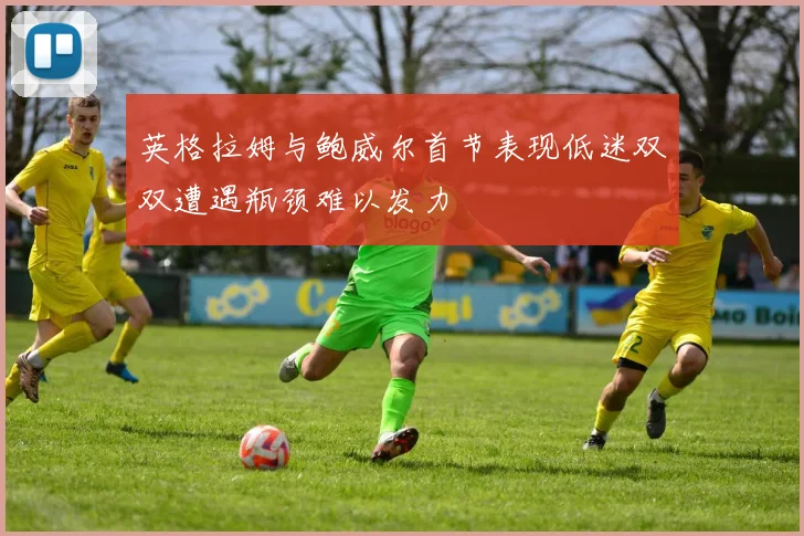 英格拉姆与鲍威尔首节表现低迷双双遭遇瓶颈难以发力