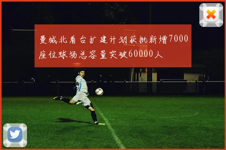 曼城北看台扩建计划获批新增7000座位球场总容量突破60000人