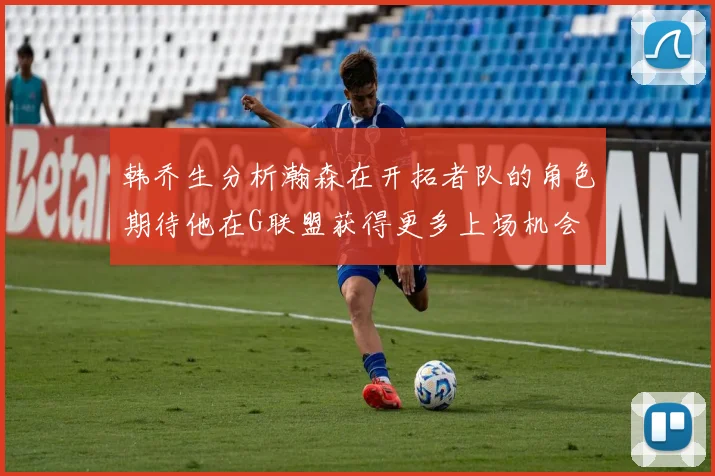 韩乔生分析瀚森在开拓者队的角色期待他在G联盟获得更多上场机会