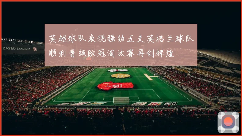 英超球队表现强劲五支英格兰球队顺利晋级欧冠淘汰赛再创辉煌