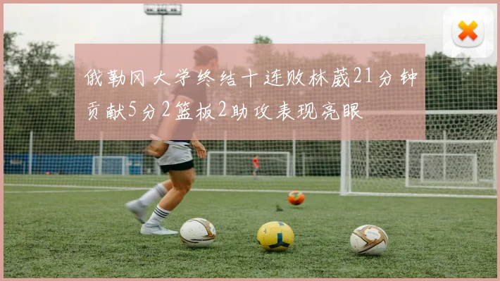 俄勒冈大学终结十连败林葳21分钟贡献5分2篮板2助攻表现亮眼