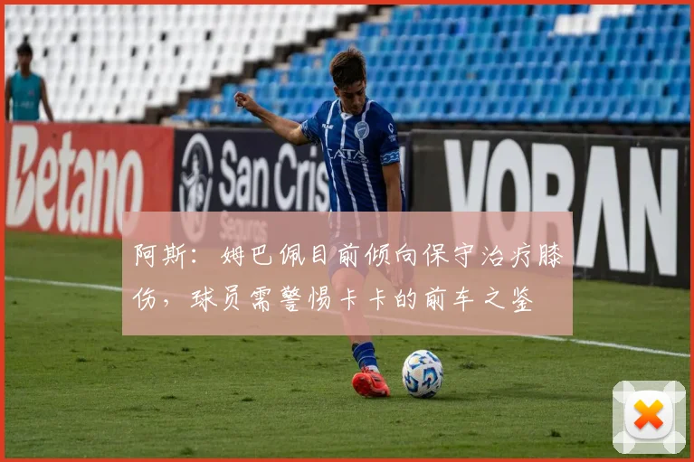 阿斯：姆巴佩目前倾向保守治疗膝伤，球员需警惕卡卡的前车之鉴