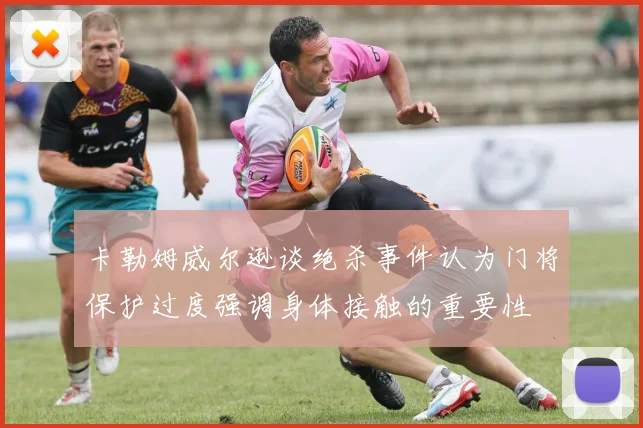 卡勒姆威尔逊谈绝杀事件认为门将保护过度强调身体接触的重要性