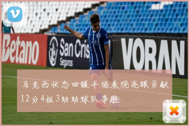 马克西状态回暖半场表现亮眼贡献12分4板3助助球队争胜
