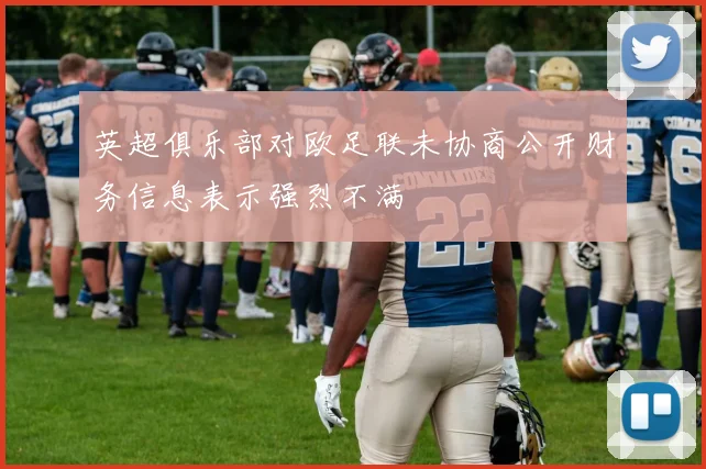 英超俱乐部对欧足联未协商公开财务信息表示强烈不满